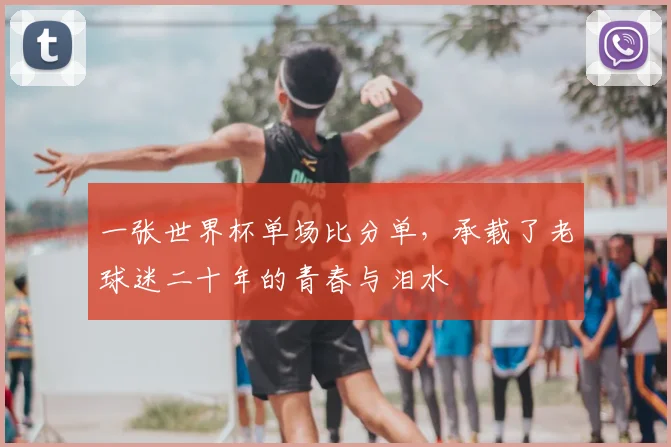 一张世界杯单场比分单，承载了老球迷二十年的青春与泪水