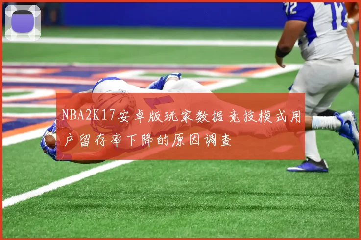 NBA2K17安卓版玩家数据竞技模式用户留存率下降的原因调查