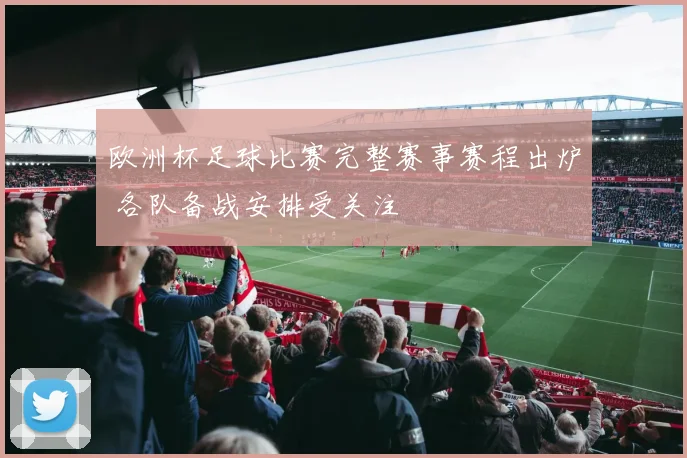 欧洲杯足球比赛完整赛事赛程出炉 各队备战安排受关注