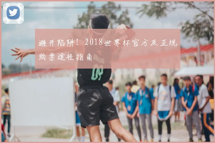 避开陷阱!2018世界杯官方及正规购票途径指南
