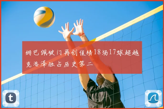 姆巴佩破门再创佳绩18场17球超越克洛泽独占历史第二