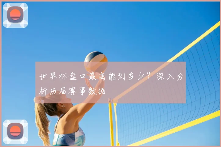 世界杯盘口最高能到多少？深入分析历届赛事数据