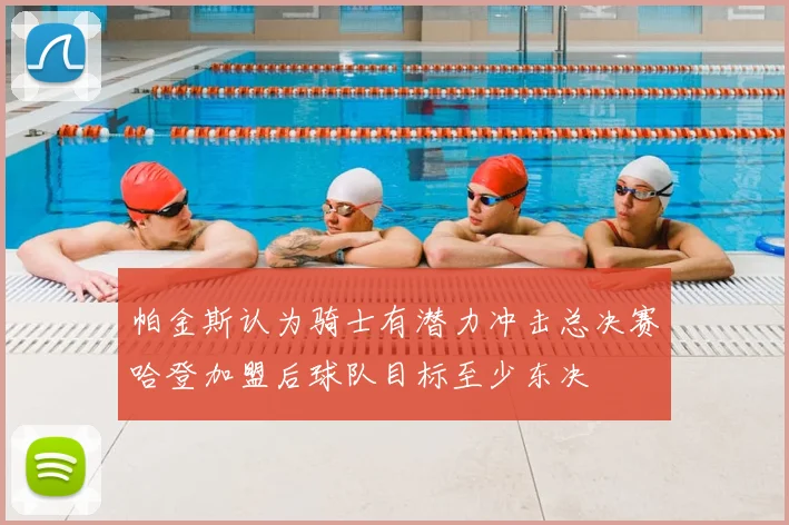 帕金斯认为骑士有潜力冲击总决赛哈登加盟后球队目标至少东决