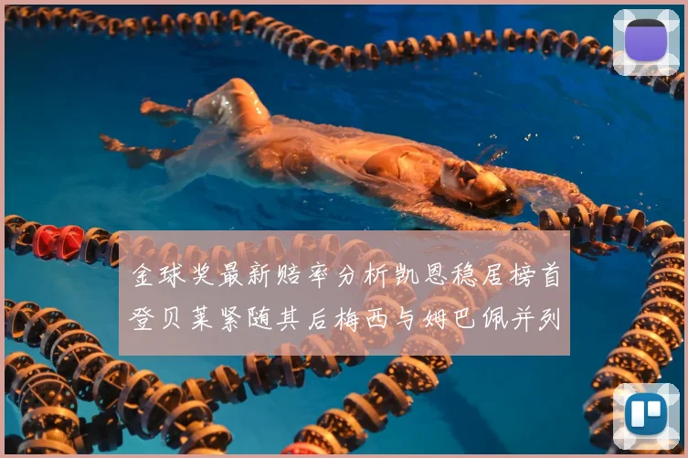 金球奖最新赔率分析凯恩稳居榜首登贝莱紧随其后梅西与姆巴佩并列第四