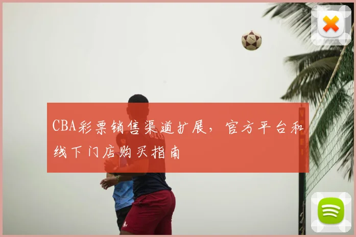 CBA彩票销售渠道扩展,官方平台和线下门店购买指南
