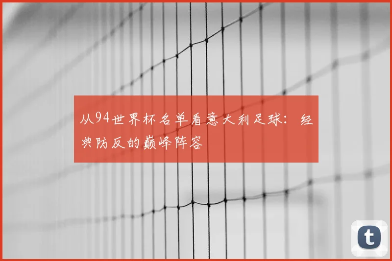 从94世界杯名单看意大利足球:经典防反的巅峰阵容