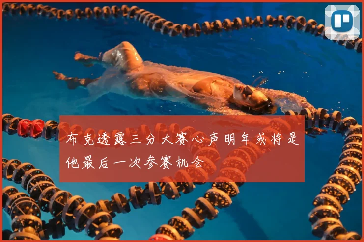 布克透露三分大赛心声明年或将是他最后一次参赛机会