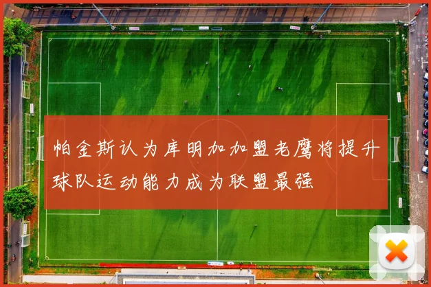 帕金斯认为库明加加盟老鹰将提升球队运动能力成为联盟最强