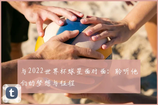 与2022世界杯球星面对面：聆听他们的梦想与征程