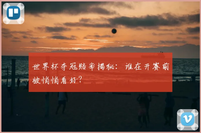 世界杯夺冠赔率揭秘:谁在开赛前被悄悄看好?