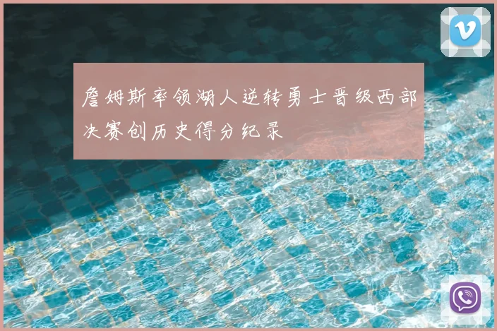 詹姆斯率领湖人逆转勇士晋级西部决赛创历史得分纪录