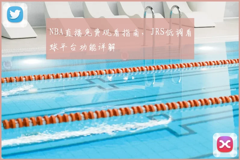 NBA直播免费观看指南，JRS低调看球平台功能详解