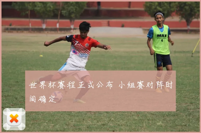 世界杯赛程正式公布 小组赛对阵时间确定