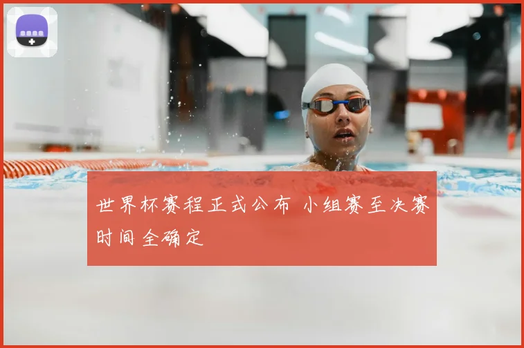 世界杯赛程正式公布 小组赛至决赛时间全确定