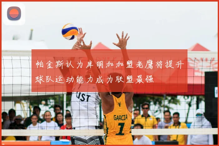 帕金斯认为库明加加盟老鹰将提升球队运动能力成为联盟最强