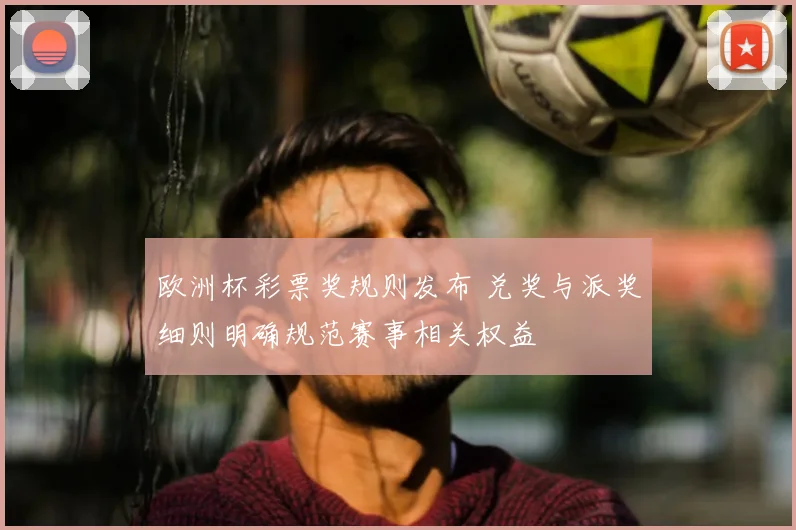 欧洲杯彩票奖规则发布 兑奖与派奖细则明确规范赛事相关权益