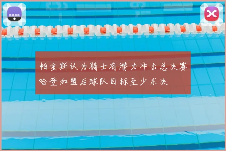 帕金斯认为骑士有潜力冲击总决赛哈登加盟后球队目标至少东决