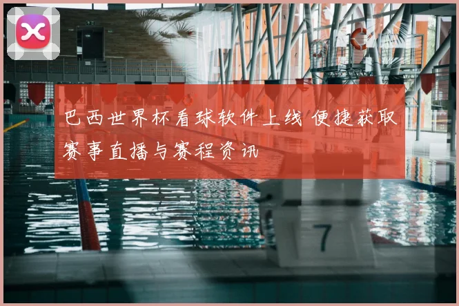 巴西世界杯看球软件上线 便捷获取赛事直播与赛程资讯