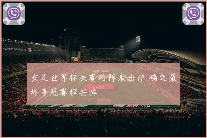 女足世界杯决赛对阵表出炉 确定最终争冠赛程安排
