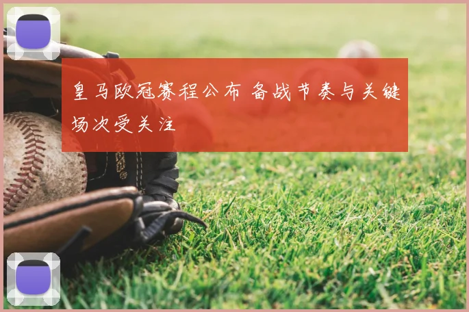 皇马欧冠赛程公布 备战节奏与关键场次受关注