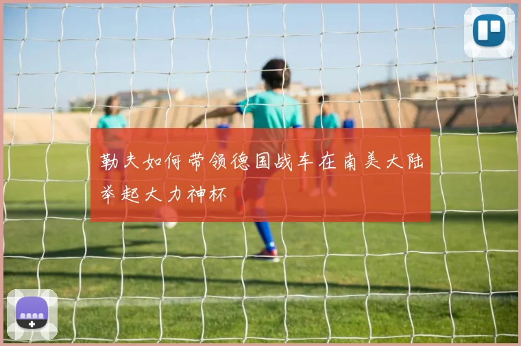 勒夫如何带领德国战车在南美大陆举起大力神杯