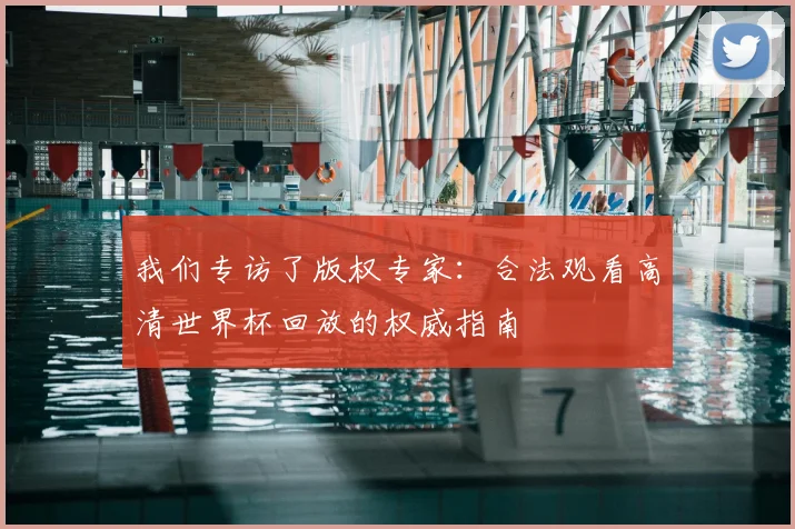 我们专访了版权专家：合法观看高清世界杯回放的权威指南
