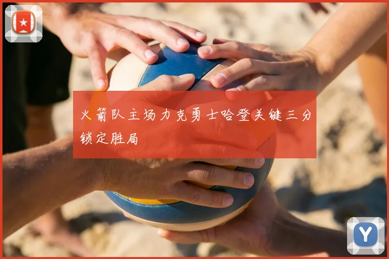 火箭队主场力克勇士哈登关键三分锁定胜局