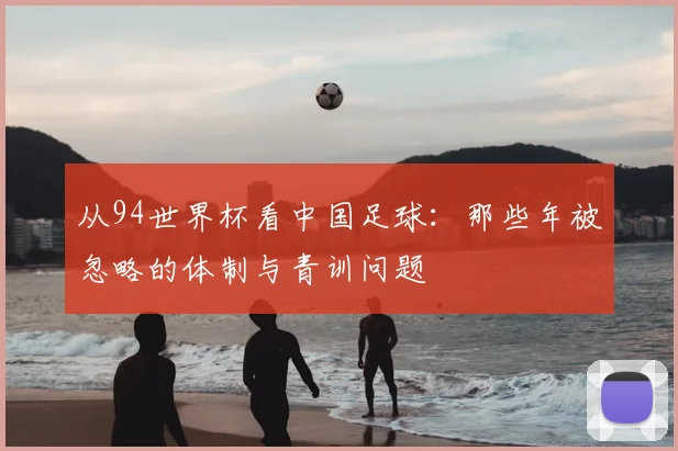 从94世界杯看中国足球：那些年被忽略的体制与青训问题