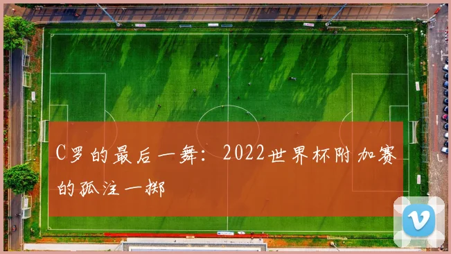 C罗的最后一舞:2022世界杯附加赛的孤注一掷