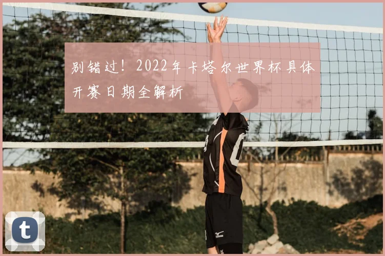 别错过!2022年卡塔尔世界杯具体开赛日期全解析