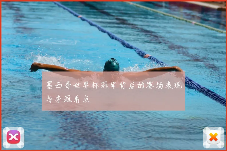 墨西哥世界杯冠军背后的赛场表现与夺冠看点