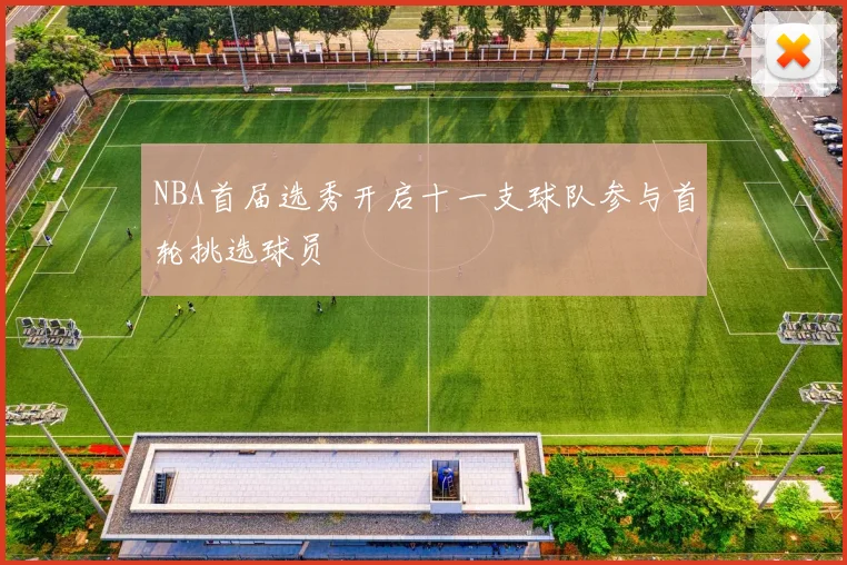 NBA首届选秀开启十一支球队参与首轮挑选球员