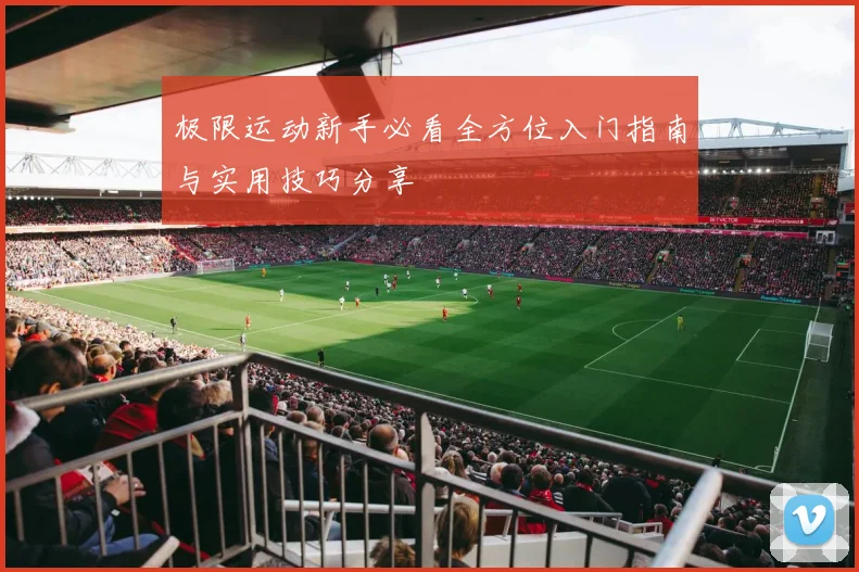 极限运动新手必看全方位入门指南与实用技巧分享